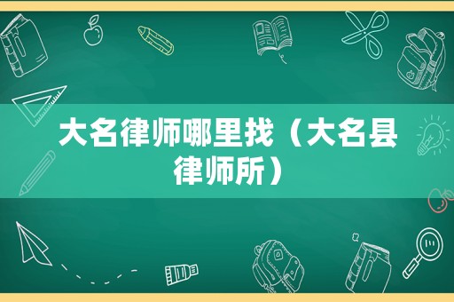 大名律師哪里找（大名縣律師所）