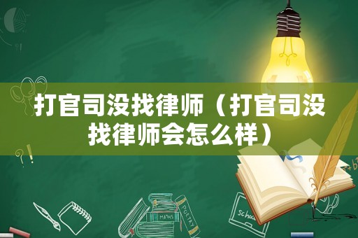 打官司沒找律師（打官司沒找律師會怎么樣）