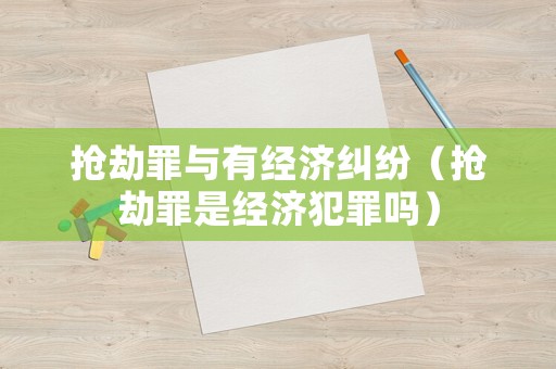 搶劫罪與有經(jīng)濟(jì)糾紛（搶劫罪是經(jīng)濟(jì)犯罪嗎）