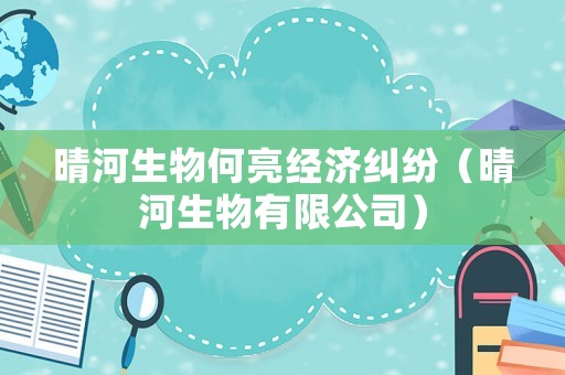 晴河生物何亮經濟糾紛（晴河生物有限公司）