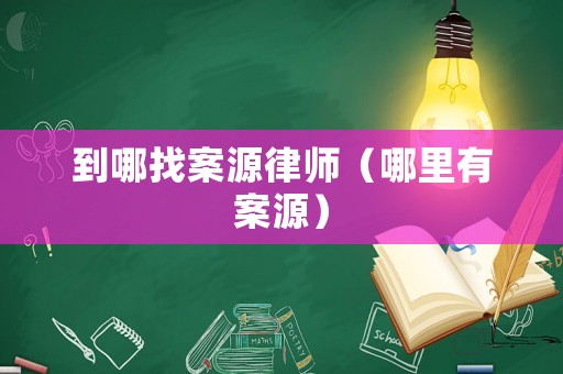 到哪找案源律師（哪里有案源）