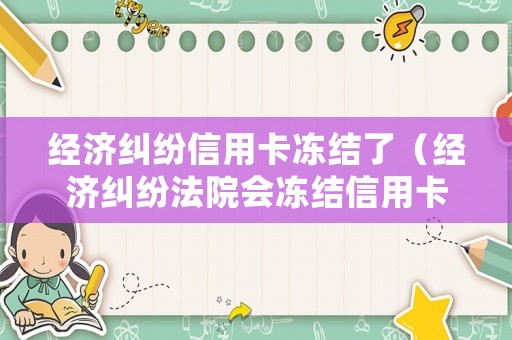 經濟糾紛信用卡凍結了（經濟糾紛法院會凍結信用卡嗎??）