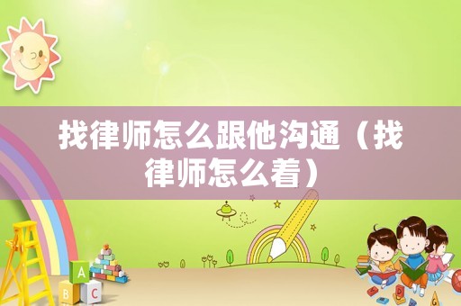 找律師怎么跟他溝通（找律師怎么著）
