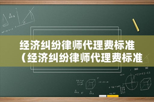 經濟糾紛律師代理費標準（經濟糾紛律師代理費標準文件）