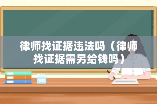 律師找證據(jù)違法嗎（律師找證據(jù)需另給錢嗎）