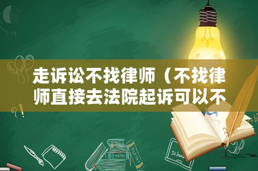 走訴訟不找律師（不找律師直接去法院起訴可以不）