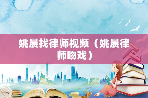 姚晨找律師視頻（姚晨律師吻戲）