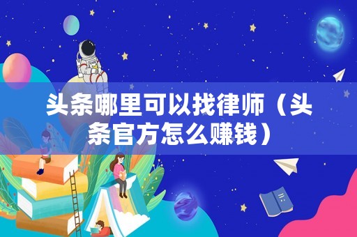 頭條哪里可以找律師（頭條官方怎么賺錢）