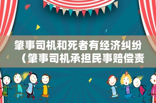 肇事司機和死者有經濟糾紛（肇事司機承擔民事賠償責任嗎）