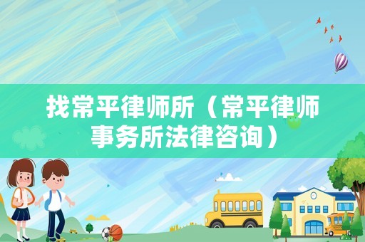 找常平律師所（常平律師事務(wù)所法律咨詢(xún)）