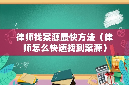 律師找案源最快方法（律師怎么快速找到案源）