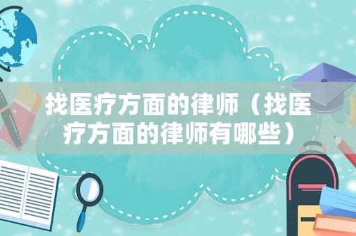 找醫(yī)療方面的律師（找醫(yī)療方面的律師有哪些）