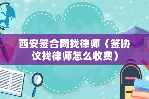 西安簽合同找律師（簽協(xié)議找律師怎么收費(fèi)）