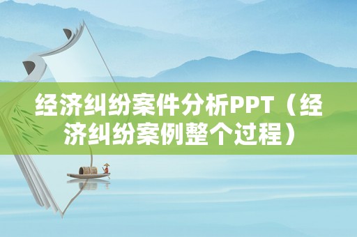 經濟糾紛案件分析PPT（經濟糾紛案例整個過程）