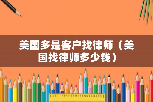 美國多是客戶找律師（美國找律師多少錢）