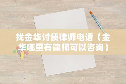 找金華討債律師電話（金華哪里有律師可以咨詢）