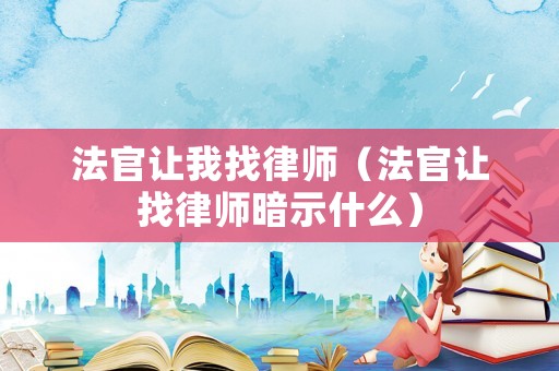 法官讓我找律師（法官讓找律師暗示什么）