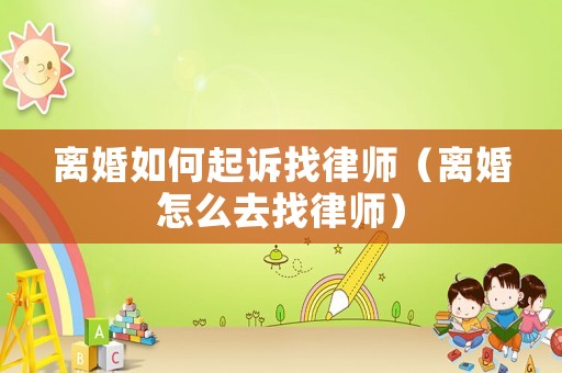 離婚如何起訴找律師（離婚怎么去找律師）
