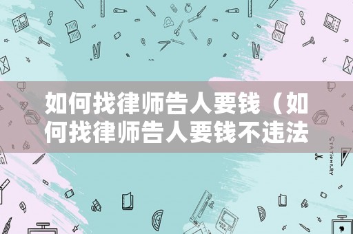 如何找律師告人要錢(qián)（如何找律師告人要錢(qián)不違法）