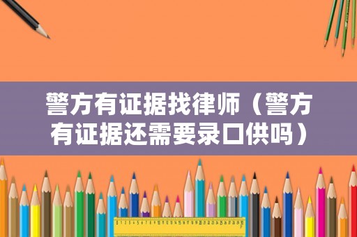 警方有證據找律師（警方有證據還需要錄口供嗎）