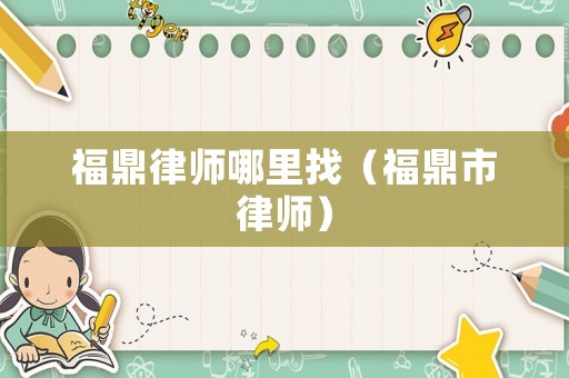 福鼎律師哪里找（福鼎市律師）