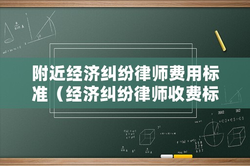 附近經濟糾紛律師費用標準（經濟糾紛律師收費標準2020）