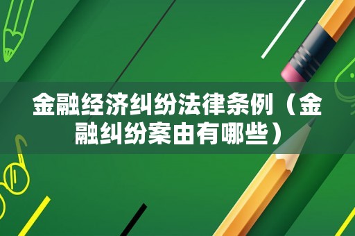 金融經濟糾紛法律條例（金融糾紛案由有哪些）