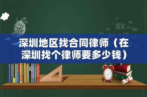 深圳地區找合同律師（在深圳找個律師要多少錢）