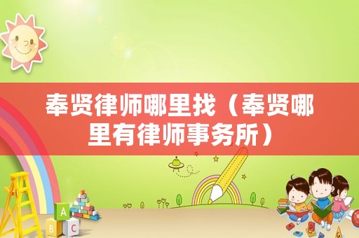 奉賢律師哪里找（奉賢哪里有律師事務(wù)所）