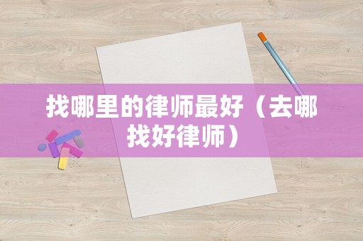 找哪里的律師最好（去哪找好律師）