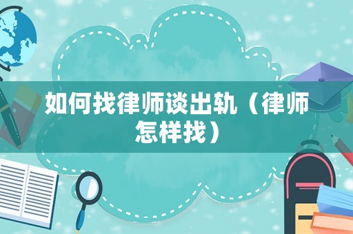 如何找律師談出軌（律師怎樣找）