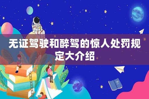 無證駕駛和醉駕的驚人處罰規定大介紹