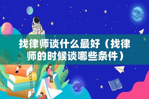找律師談什么最好（找律師的時候談哪些條件）