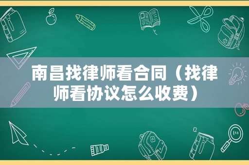 南昌找律師看合同（找律師看協(xié)議怎么收費）