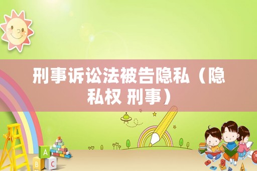 刑事訴訟法被告隱私（隱私權(quán) 刑事）