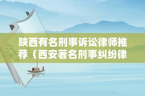 陜西有名刑事訴訟律師推薦（西安著名刑事糾紛律師）