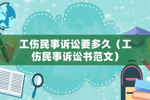 工傷民事訴訟要多久（工傷民事訴訟書(shū)范文）
