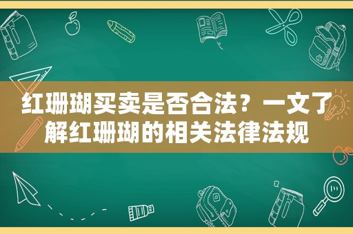 紅珊瑚買賣是否合法？一文了解紅珊瑚的相關法律法規