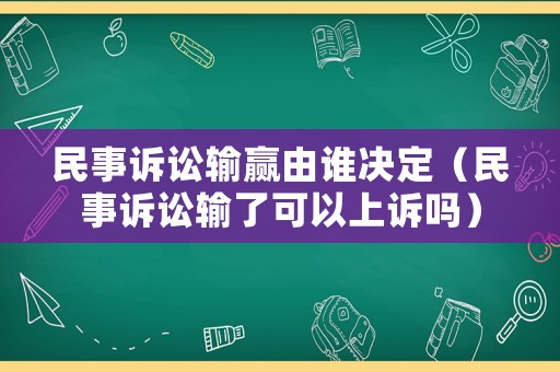 民事訴訟輸贏由誰決定（民事訴訟輸了可以上訴嗎）