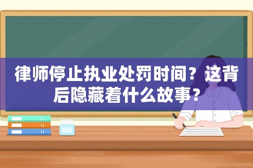 律師停止執業處罰時間？這背后隱藏著什么故事？