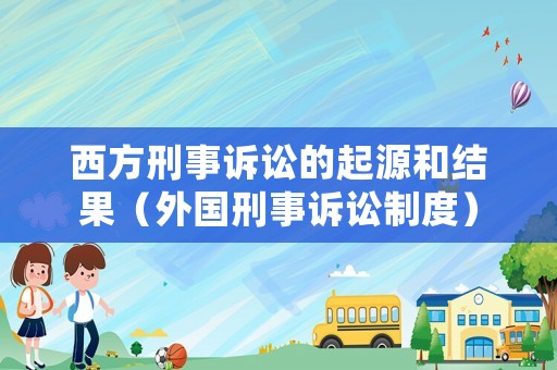 西方刑事訴訟的起源和結(jié)果（外國(guó)刑事訴訟制度）