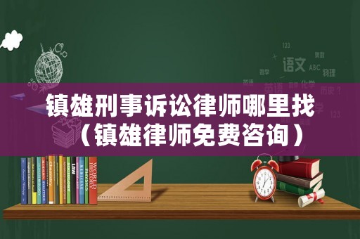 鎮(zhèn)雄刑事訴訟律師哪里找（鎮(zhèn)雄律師免費(fèi)咨詢）