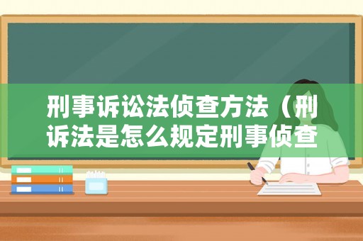刑事訴訟法偵查方法（刑訴法是怎么規定刑事偵查的）
