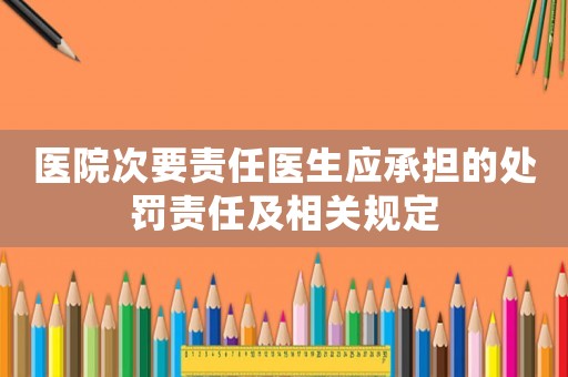 醫院次要責任醫生應承擔的處罰責任及相關規定