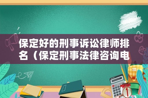 保定好的刑事訴訟律師排名（保定刑事法律咨詢電話）