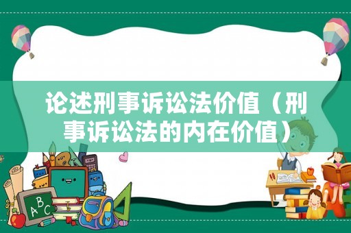 論述刑事訴訟法價值（刑事訴訟法的內在價值）