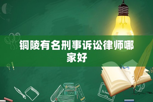 銅陵有名刑事訴訟律師哪家好