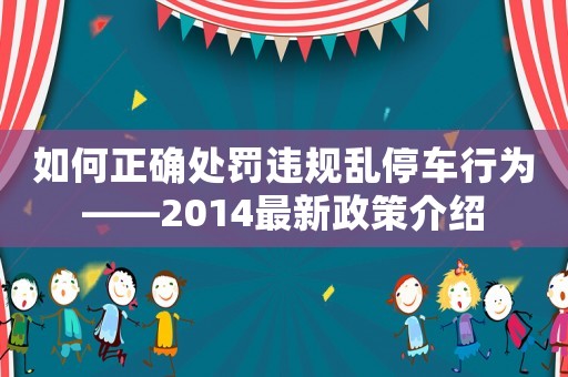 如何正確處罰違規亂停車行為——2014最新政策介紹