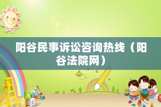 陽谷民事訴訟咨詢熱線（陽谷法院網）