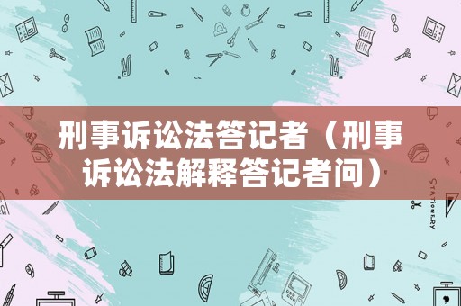 刑事訴訟法答記者（刑事訴訟法解釋答記者問）